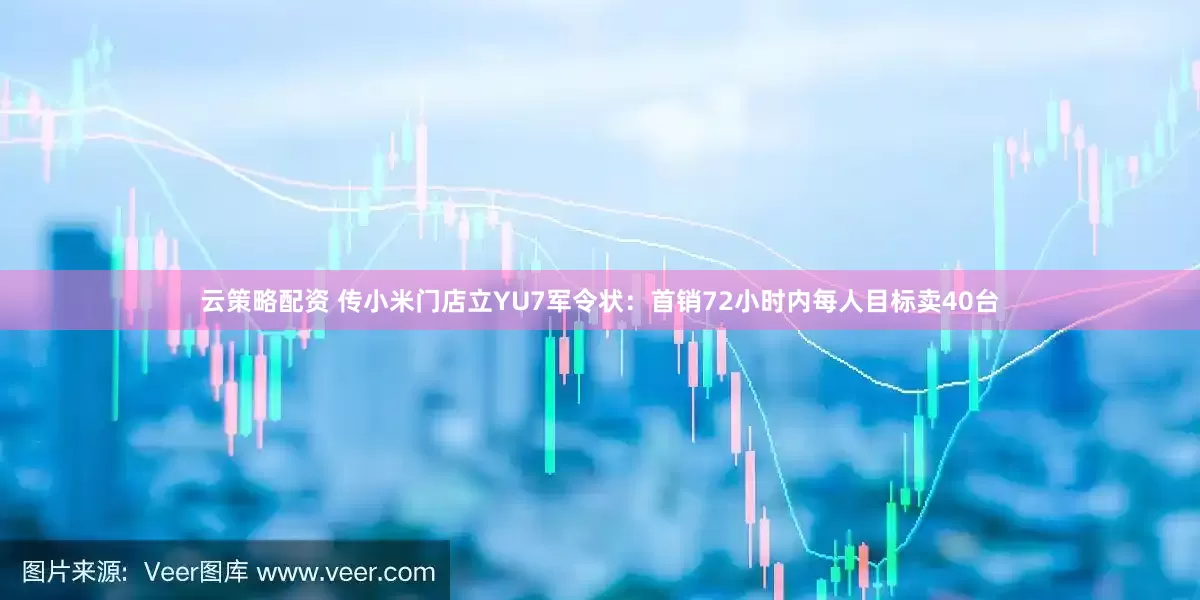 云策略配资 传小米门店立YU7军令状：首销72小时内每人目标卖40台