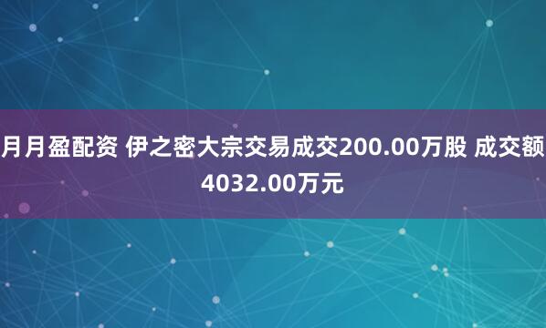 月月盈配资 伊之密大宗交易成交200.00万股 成交额4032.00万元
