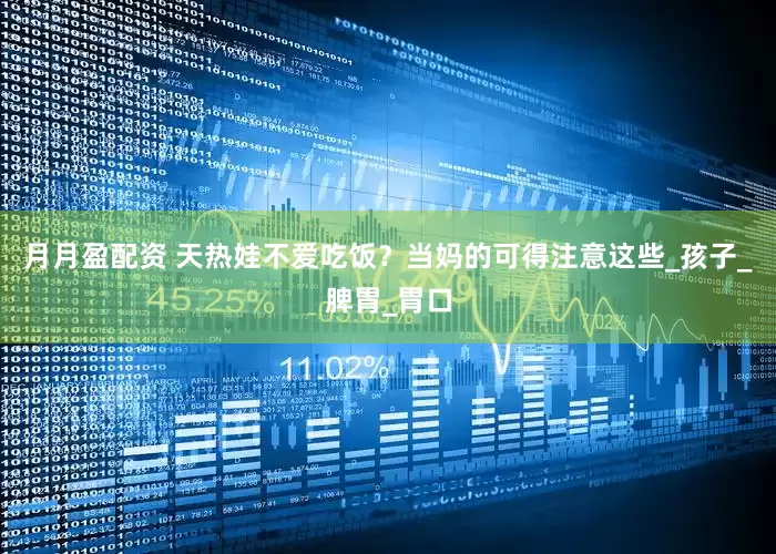 月月盈配资 天热娃不爱吃饭？当妈的可得注意这些_孩子_脾胃_胃口