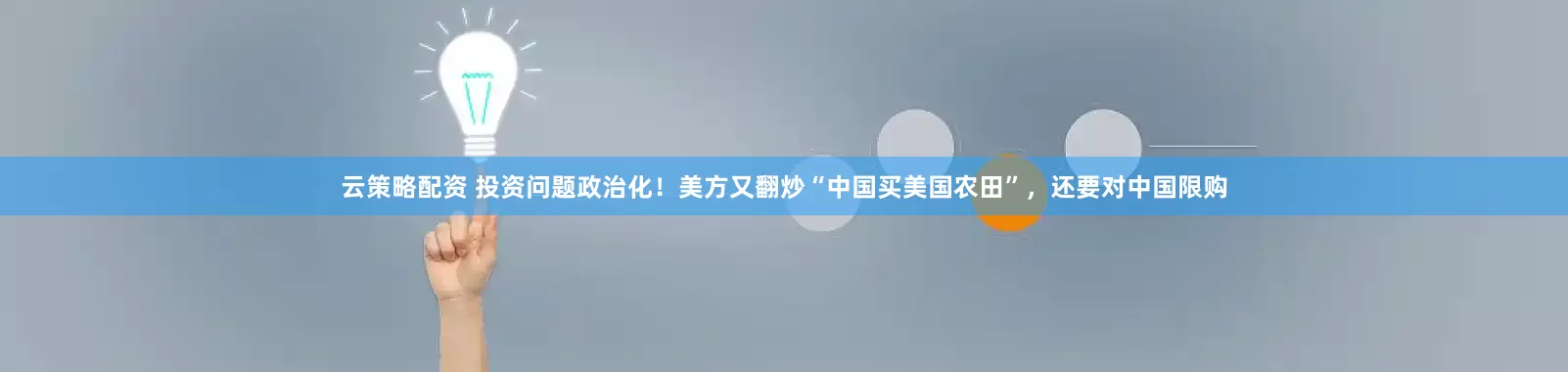 云策略配资 投资问题政治化！美方又翻炒“中国买美国农田”，还要对中国限购