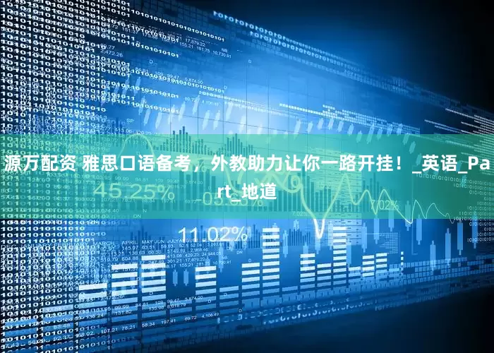 源万配资 雅思口语备考，外教助力让你一路开挂！_英语_Part_地道