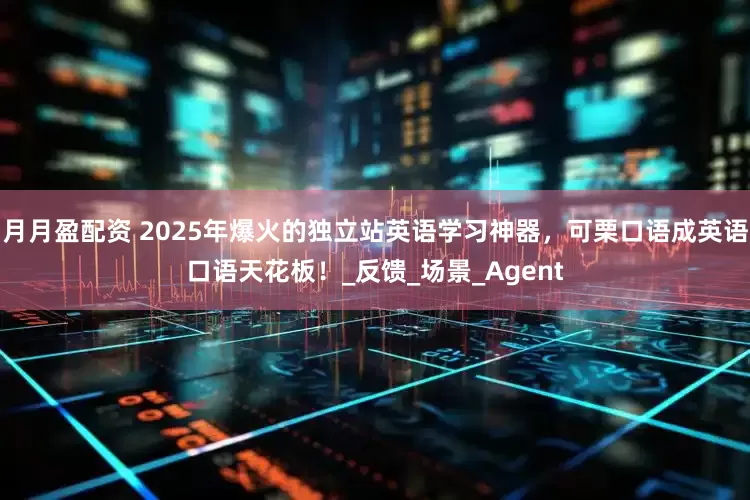 月月盈配资 2025年爆火的独立站英语学习神器，可栗口语成英语口语天花板！_反馈_场景_Agent
