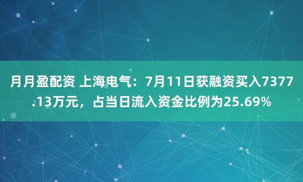 月月盈配资 上海电气：7月11日获融资买入7377.13万元，占当日流入资金比例为25.69%