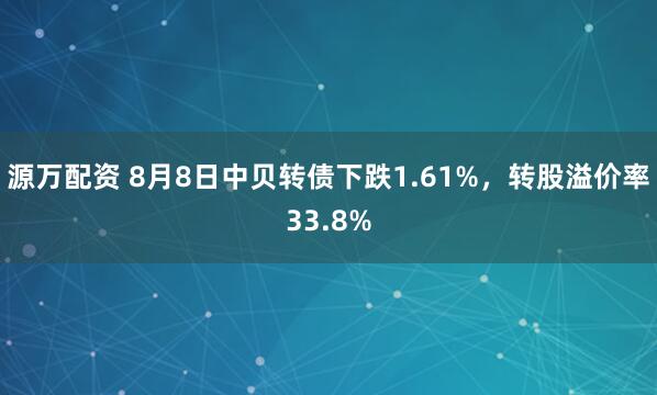 源万配资 8月8日中贝转债下跌1.61%，转股溢价率33.8%