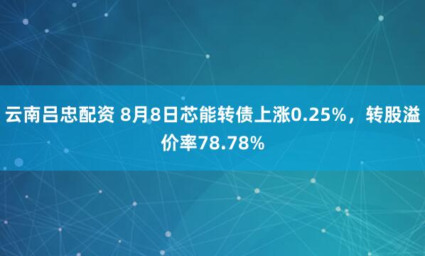 云南吕忠配资 8月8日芯能转债上涨0.25%，转股溢价率78.78%