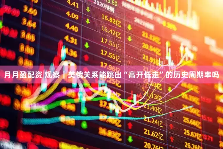 月月盈配资 观察｜美俄关系能跳出“高开低走”的历史周期率吗