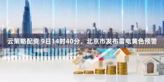 云策略配资 9日14时40分，北京市发布雷电黄色预警