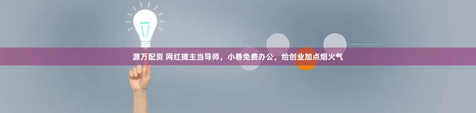 源万配资 网红摊主当导师，小巷免费办公，给创业加点烟火气