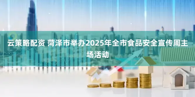 云策略配资 菏泽市举办2025年全市食品安全宣传周主场活动