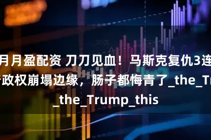 月月盈配资 刀刀见血！马斯克复仇3连击，特朗普政权崩塌边缘，肠子都悔青了_the_Trump_this